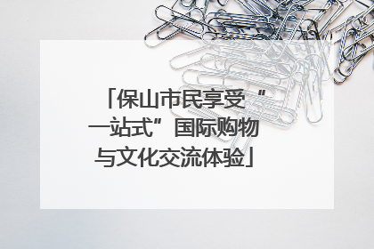 保山市民享受“一站式”国际购物与文化交流体验