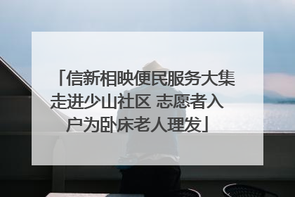 信新相映便民服务大集走进少山社区 志愿者入户为卧床老人理发