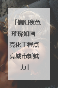 信阳夜色璀璨如画 亮化工程点亮城市新魅力
