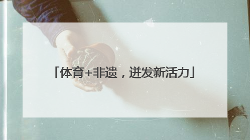 体育+非遗，迸发新活力
