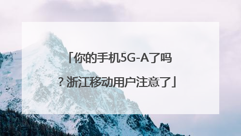 你的手机5G-A了吗？浙江移动用户注意了