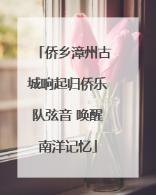 侨乡漳州古城响起归侨乐队弦音 唤醒南洋记忆