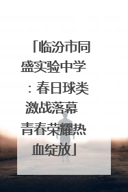 临汾市同盛实验中学：春日球类激战落幕 青春荣耀热血绽放
