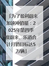 为了盈利蔚来加速冲销量：2025年第四季度蔚来、乐道合计月销目标达5万辆