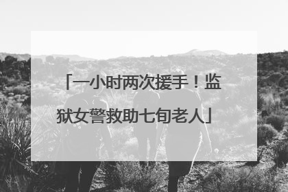 一小时两次援手！监狱女警救助七旬老人