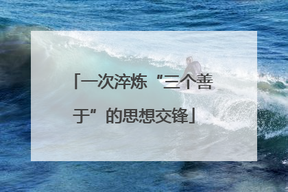 一次淬炼“三个善于”的思想交锋