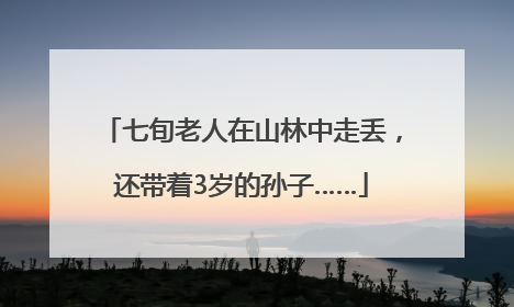 七旬老人在山林中走丢，还带着3岁的孙子……