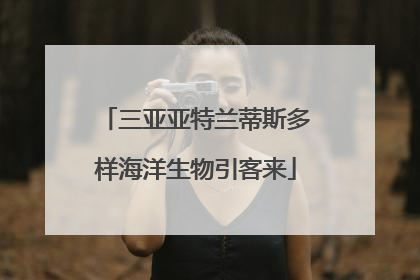 三亚亚特兰蒂斯多样海洋生物引客来