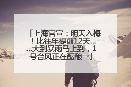 上海官宣：明天入梅！比往年提前12天……大到暴雨马上到，1号台风正在酝酿→