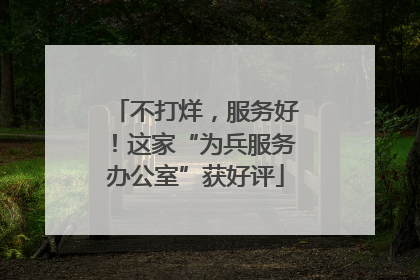 不打烊，服务好！这家“为兵服务办公室”获好评