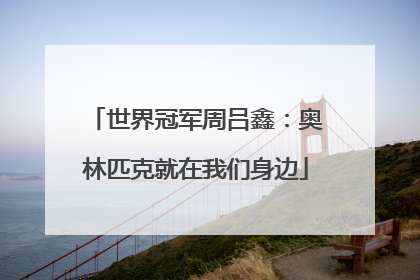 世界冠军周吕鑫：奥林匹克就在我们身边