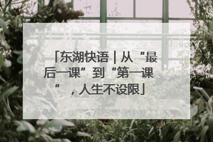东湖快语｜从“最后一课”到“第一课”，人生不设限