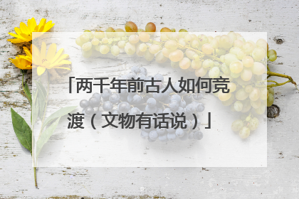 两千年前古人如何竞渡（文物有话说）