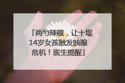 两勺辣椒，让十堰14岁女孩触发胰腺危机！医生提醒