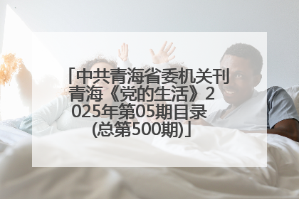 中共青海省委机关刊 青海《党的生活》2025年第05期目录 (总第500期)