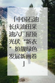 中国石油长庆油田采油六厂屋顶光伏“新衣”扮靓绿色发展新画卷