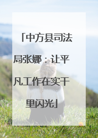 中方县司法局张娜：让平凡工作在实干里闪光