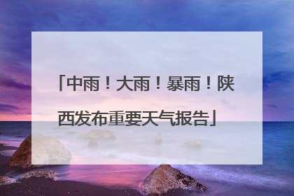 中雨！大雨！暴雨！陕西发布重要天气报告