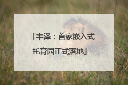 丰泽：首家嵌入式托育园正式落地