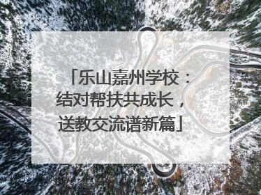 乐山嘉州学校:结对帮扶共成长,送教交流谱新篇