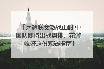 乒超联赛激战正酣 中国队即将出战男排、花游 收好这份观赛指南