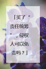 买了“责任统筹”，侵权人可以免责吗？