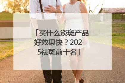 买什么淡斑产品好效果快？2025祛斑前十名