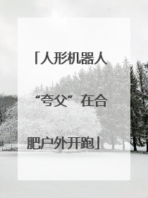人形机器人“夸父”在合肥户外开跑