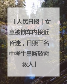 人民日报｜女童被锁车内接近昏迷，日照三名中考生果断破窗救人