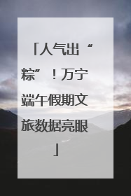 人气出“粽”！万宁端午假期文旅数据亮眼