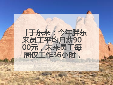 于东来：今年胖东来员工平均月薪9000元，未来员工每周仅工作36小时，年假40天起