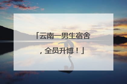 云南一男生宿舍，全员升博！