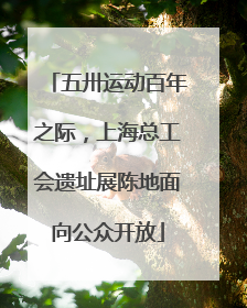 五卅运动百年之际，上海总工会遗址展陈地面向公众开放