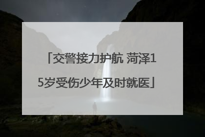 交警接力护航 菏泽15岁受伤少年及时就医