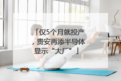 仅5个月就投产，贵安再添半导体显示“大厂”
