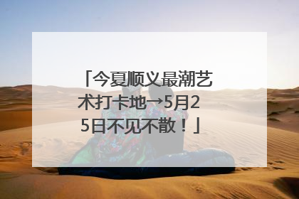今夏顺义最潮艺术打卡地→5月25日不见不散！