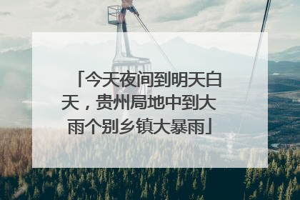 今天夜间到明天白天，贵州局地中到大雨个别乡镇大暴雨