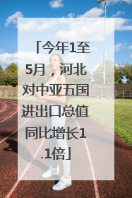 今年1至5月，河北对中亚五国进出口总值同比增长1.1倍