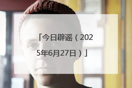 今日辟谣（2025年6月27日）