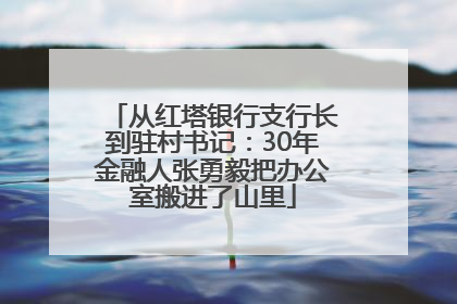 从红塔银行支行长到驻村书记：30年金融人张勇毅把办公室搬进了山里