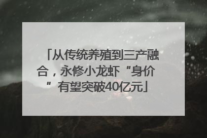 从传统养殖到三产融合，永修小龙虾“身价”有望突破40亿元
