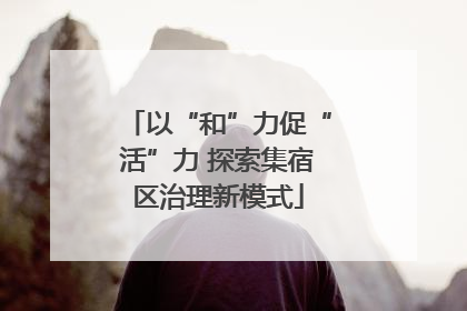 以“和”力促“活”力 探索集宿区治理新模式