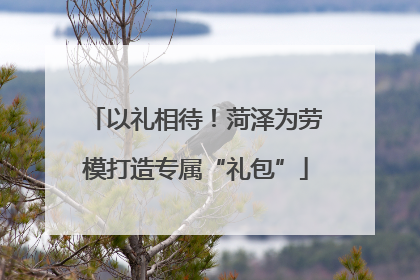 以礼相待！菏泽为劳模打造专属“礼包”