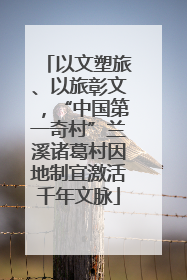 以文塑旅、以旅彰文，“中国第一奇村”兰溪诸葛村因地制宜激活千年文脉