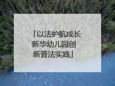 以法护航成长 新华幼儿园创新普法实践