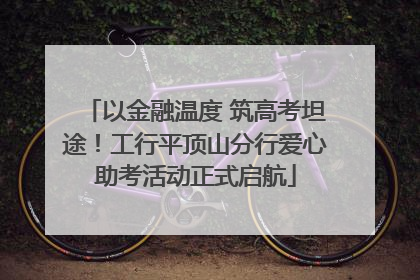 以金融温度 筑高考坦途！工行平顶山分行爱心助考活动正式启航