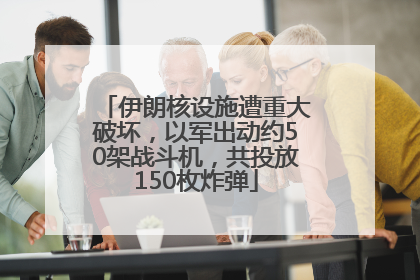 伊朗核设施遭重大破坏，以军出动约50架战斗机，共投放150枚炸弹