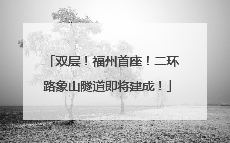 双层！福州首座！二环路象山隧道即将建成！