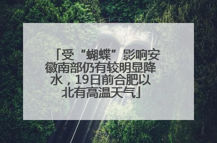 受“蝴蝶”影响安徽南部仍有较明显降水，19日前合肥以北有高温天气