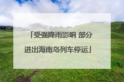 受强降雨影响 部分进出海南岛列车停运